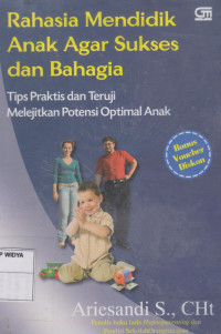 Rahasia Mendidik Agar Sukses dan Bahagia: Tips Praktis dan Teruji Melejitkan Potensi Optimal Anak