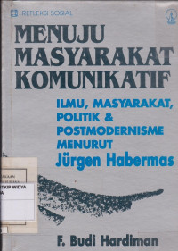 Menuju Masyarakat Komunikatif: Ilmu, masyarakat, politik dan postmodernisme